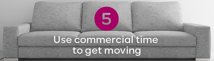 Use commercial time to get moving